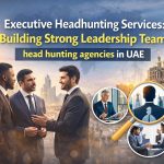 Executive Headhunting in UAE: Strategic Leadership Recruitment for Long Term Business Growth