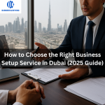 How to Choose the Right Business Setup Service in Dubai (2025 Guide)